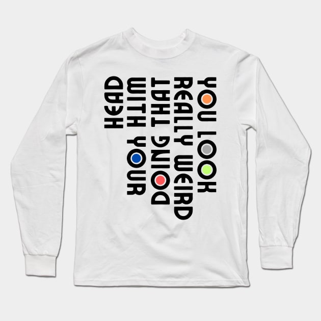 You Look Really Weird Doing That with Your Head Long Sleeve T-Shirt by HandrisKarwa